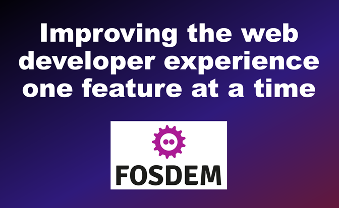 Title slide of my talk, which is 'Improving the experience of developing for the web, one feature at a time', with he FOSDEM logo.